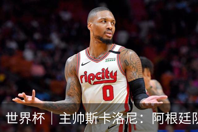 世界杯｜主帅斯卡洛尼：阿根廷队不自大也不自卑