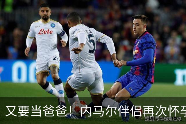 又要当爸爸！内马尔伴侣再次怀孕 两人将迎第三个女儿